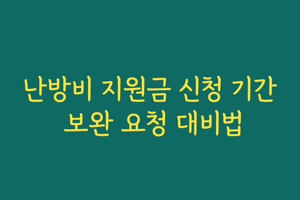 난방비 지원금 신청 기간 보완 요청 대비법 난방비 지원금 신청 기간 보완 요청 대비법