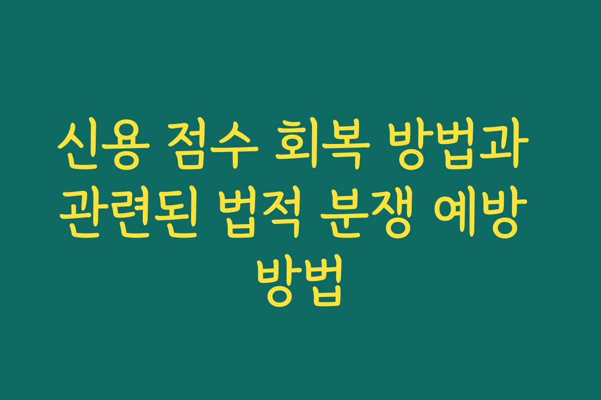 신용 점수 회복 방법과 관련된 법적 분쟁 예방 방법
