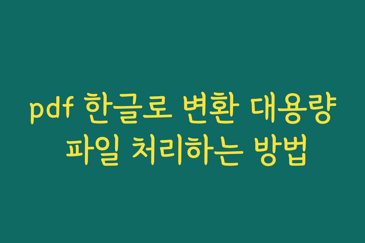 pdf 한글로 변환 대용량 파일 처리하는 방법 pdf 한글로 변환 대용량 파일 처리하는 방법