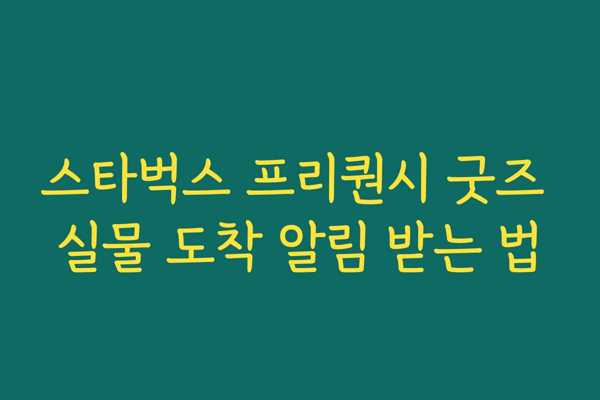 스타벅스 프리퀀시 굿즈 실물 도착 알림 받는 법 스타벅스 프리퀀시 굿즈 실물 도착 알림 받는 법