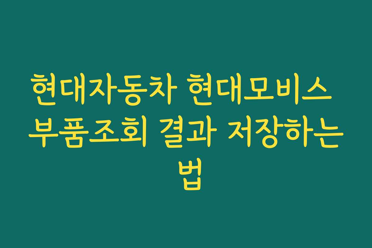 현대자동차 현대모비스 부품조회 결과 저장하는 법