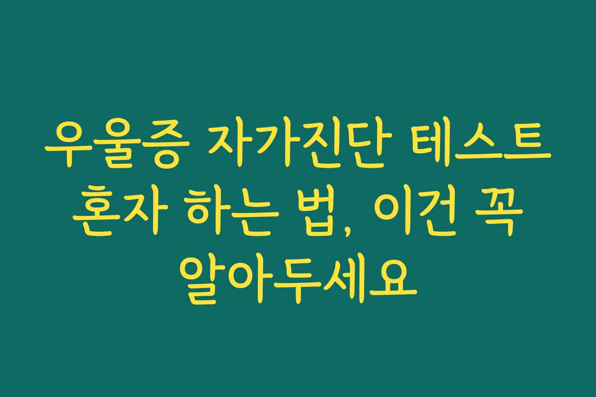 우울증 자가진단 테스트 혼자 하는 법, 이건 꼭 알아두세요 우울증 자가진단 테스트 혼자 하는 법, 이건 꼭 알아두세요
