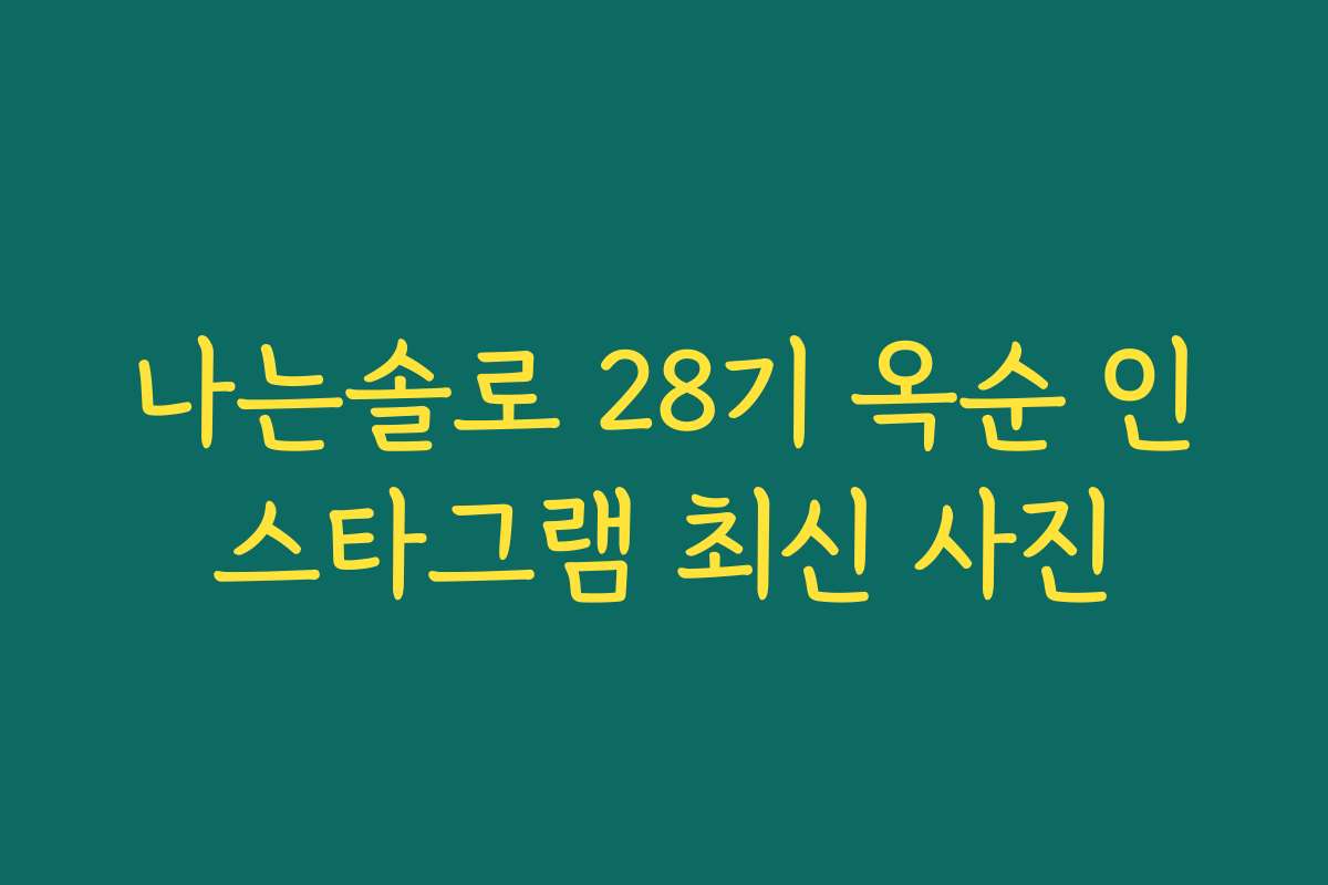 나는솔로 28기 옥순 인스타그램 최신 사진