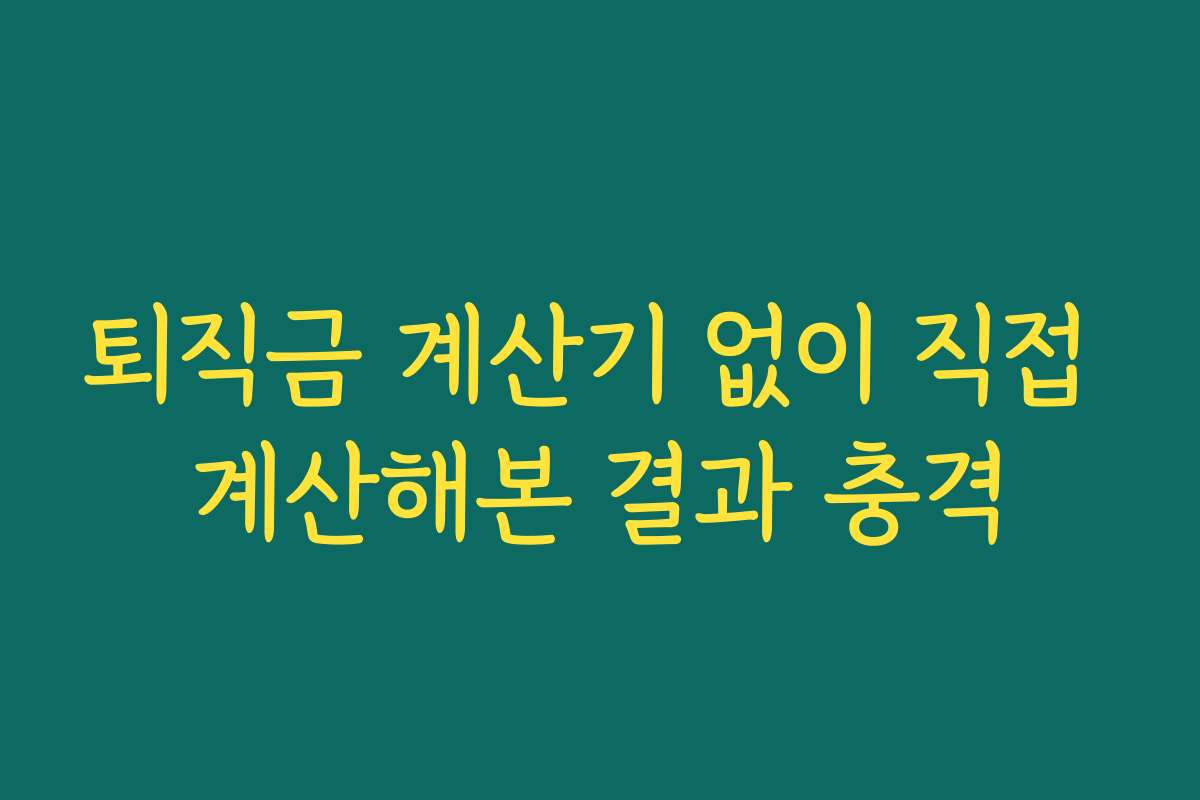 퇴직금 계산기 없이 직접 계산해본 결과 충격 퇴직금 계산기 없이 직접 계산해본 결과 충격