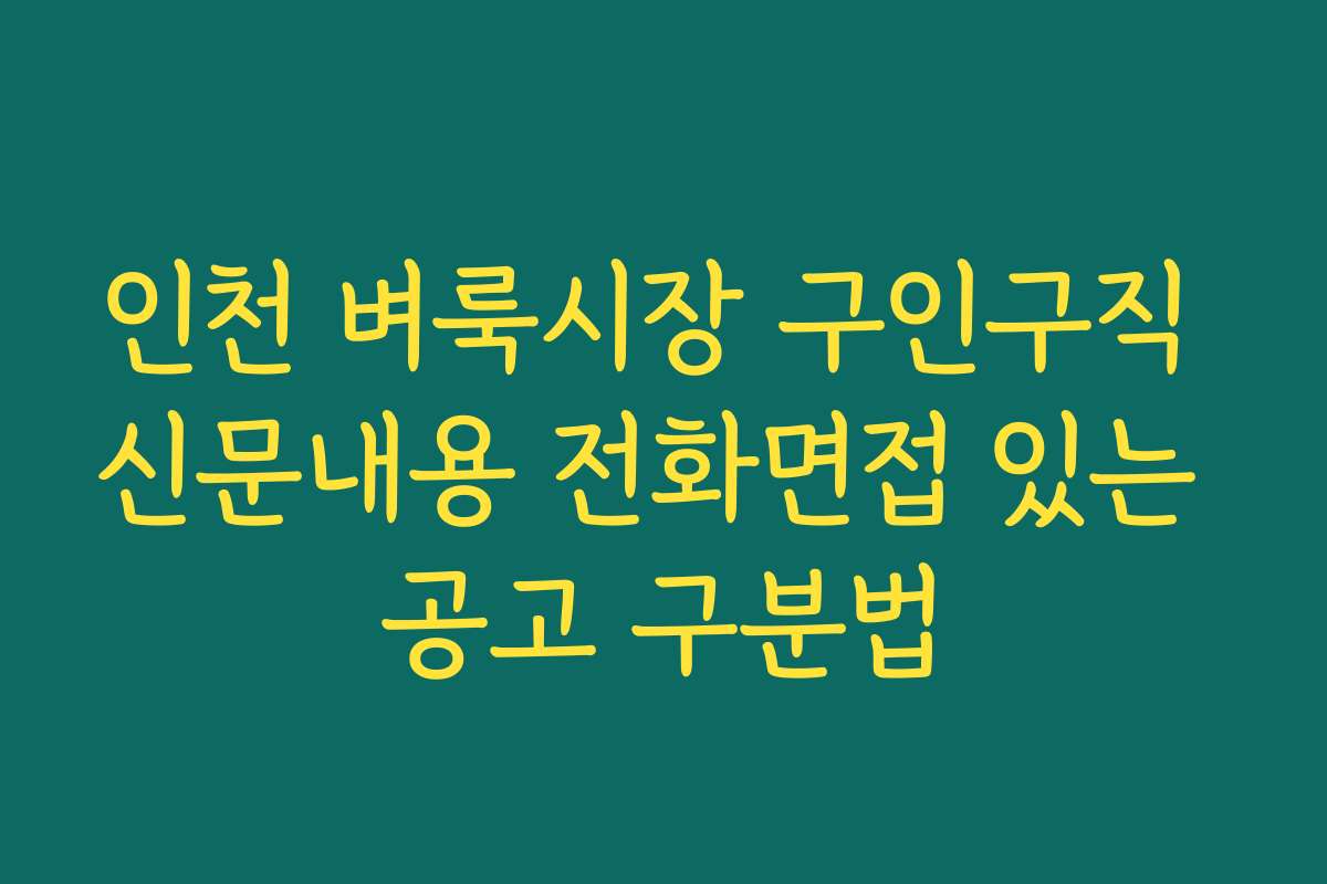 인천 벼룩시장 구인구직 신문내용 전화면접 있는 공고 구분법 인천 벼룩시장 구인구직 신문내용 전화면접 있는 공고 구분법