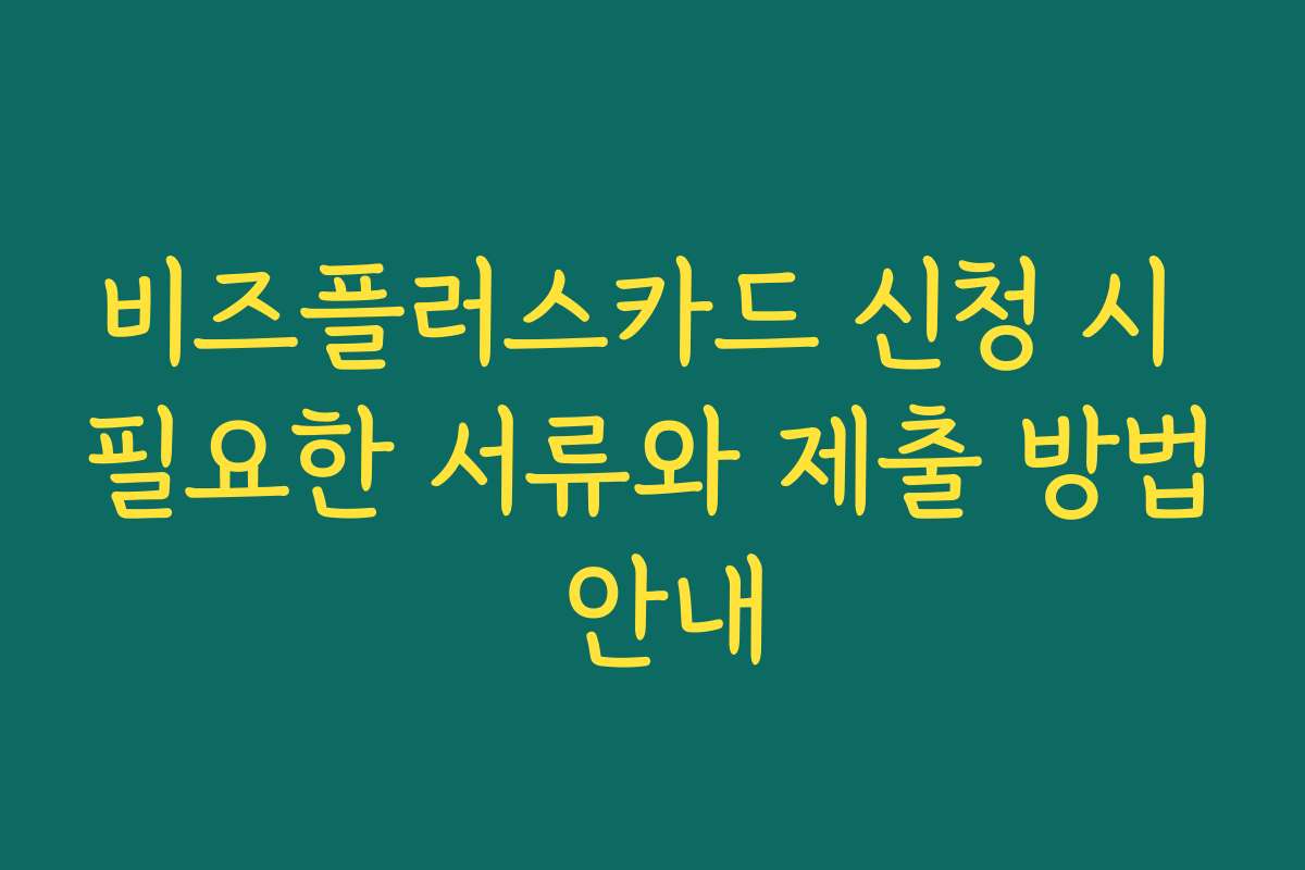 비즈플러스카드 신청 시 필요한 서류와 제출 방법 안내
