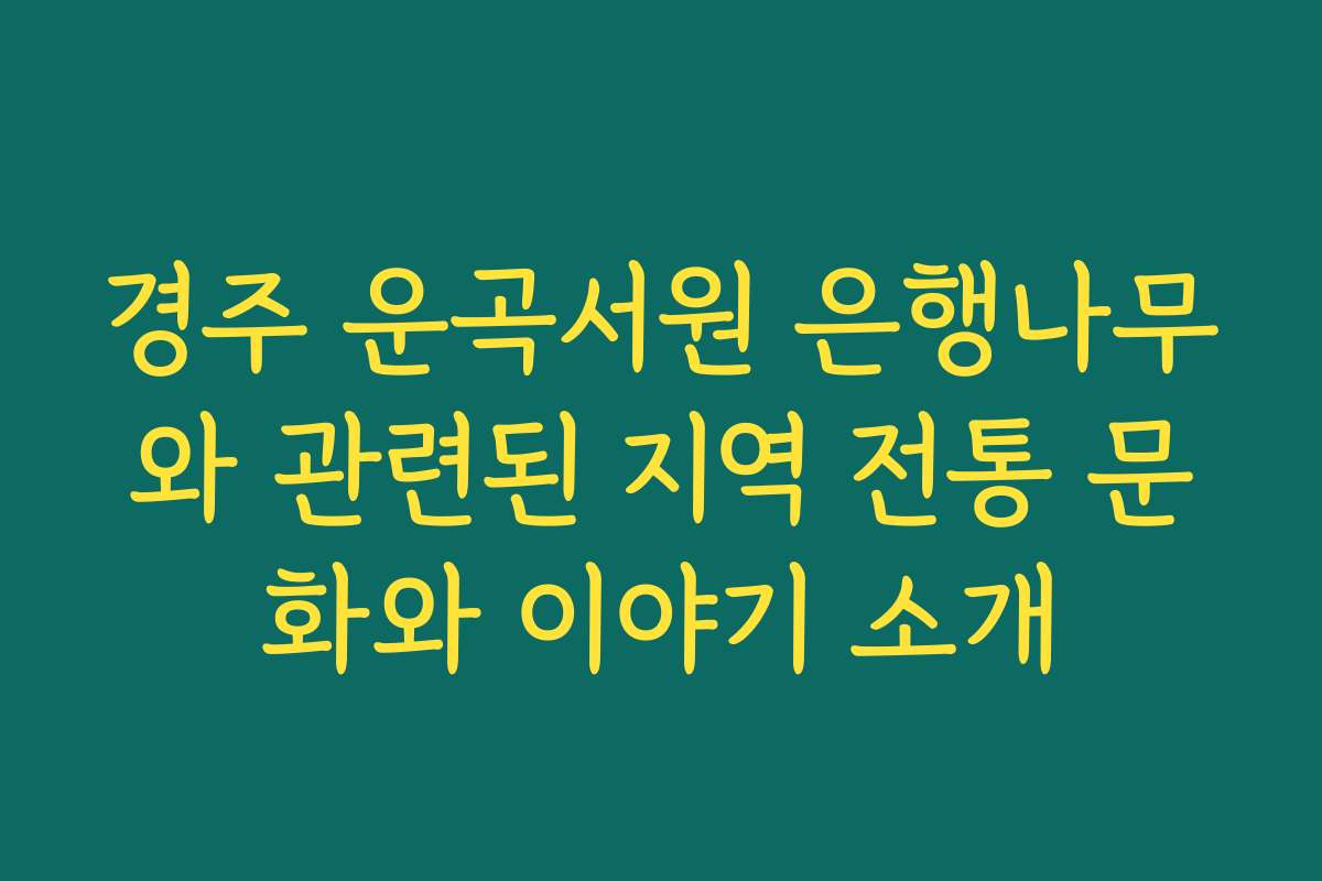 경주 운곡서원 은행나무와 관련된 지역 전통 문화와 이야기 소개 경주 운곡서원 은행나무와 관련된 지역 전통 문화와 이야기 소개