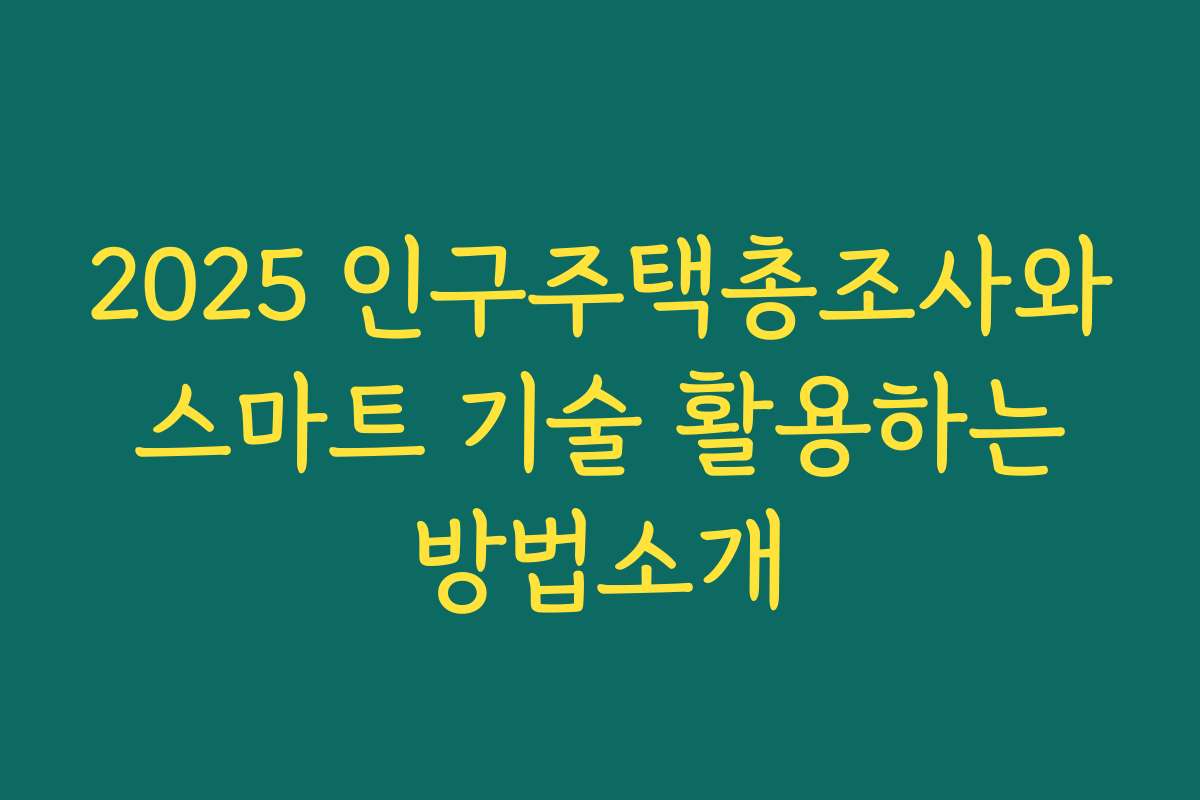 2025 인구주택총조사와 스마트 기술 활용하는 방법소개 2025 인구주택총조사와 스마트 기술 활용하는 방법소개