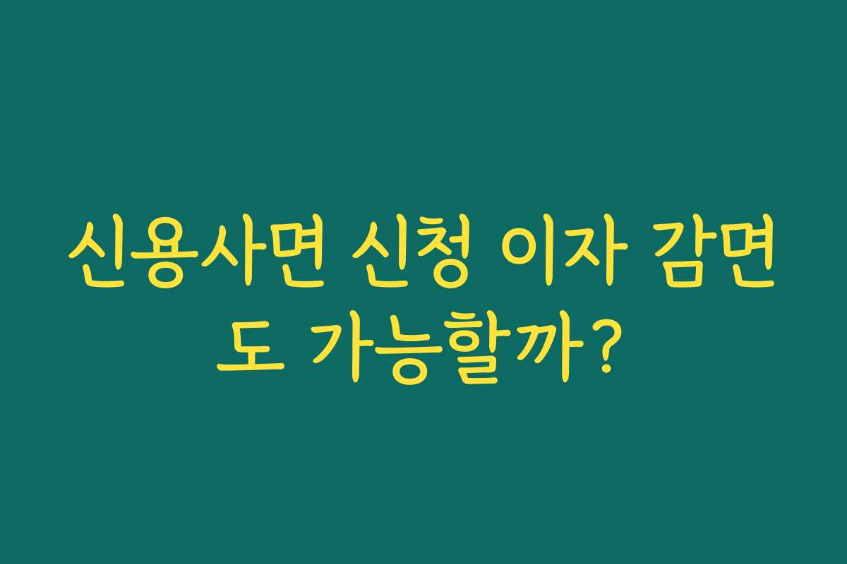 신용사면 신청 이자 감면도 가능할까?