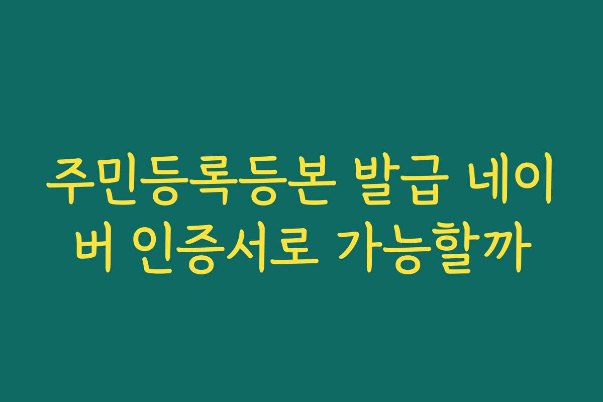 주민등록등본 발급 네이버 인증서로 가능할까
