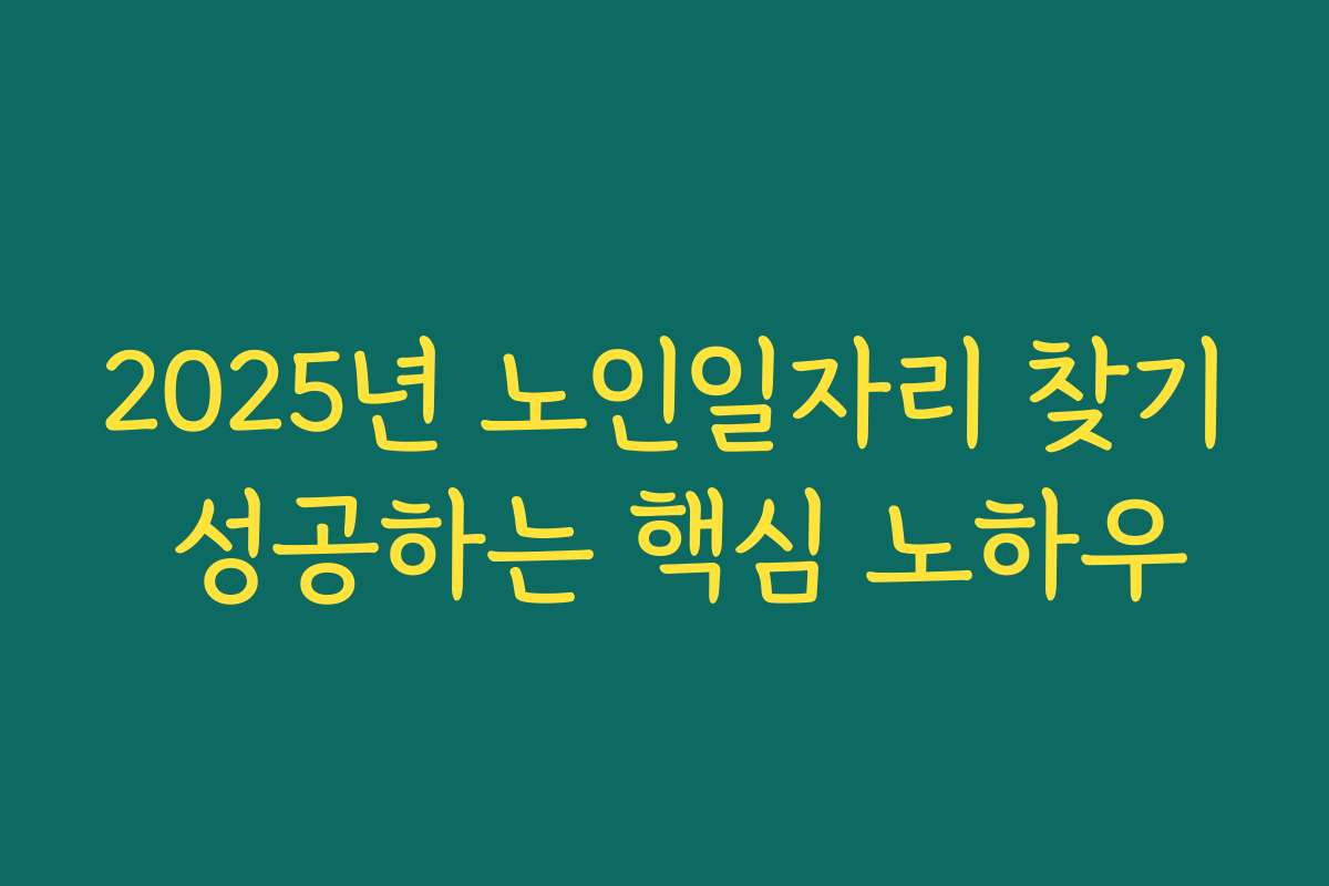 2025년 노인일자리 찾기 성공하는 핵심 노하우 2025년 노인일자리 찾기 성공하는 핵심 노하우