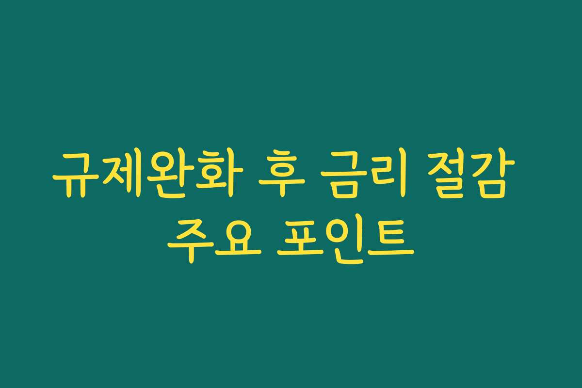규제완화 후 금리 절감 주요 포인트