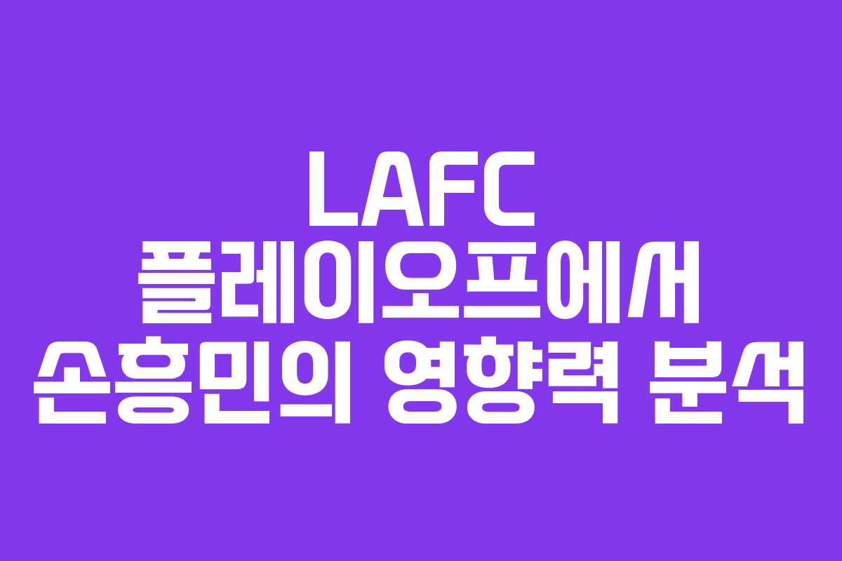 LAFC 플레이오프에서 손흥민의 영향력 분석 LAFC 플레이오프에서 손흥민의 영향력 분석