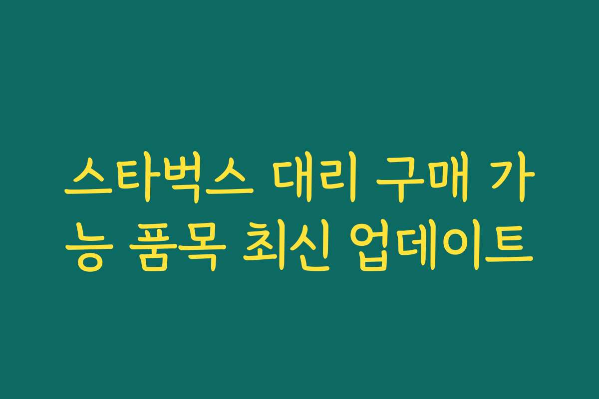 스타벅스 대리 구매 가능 품목 최신 업데이트 스타벅스 대리 구매 가능 품목 최신 업데이트
