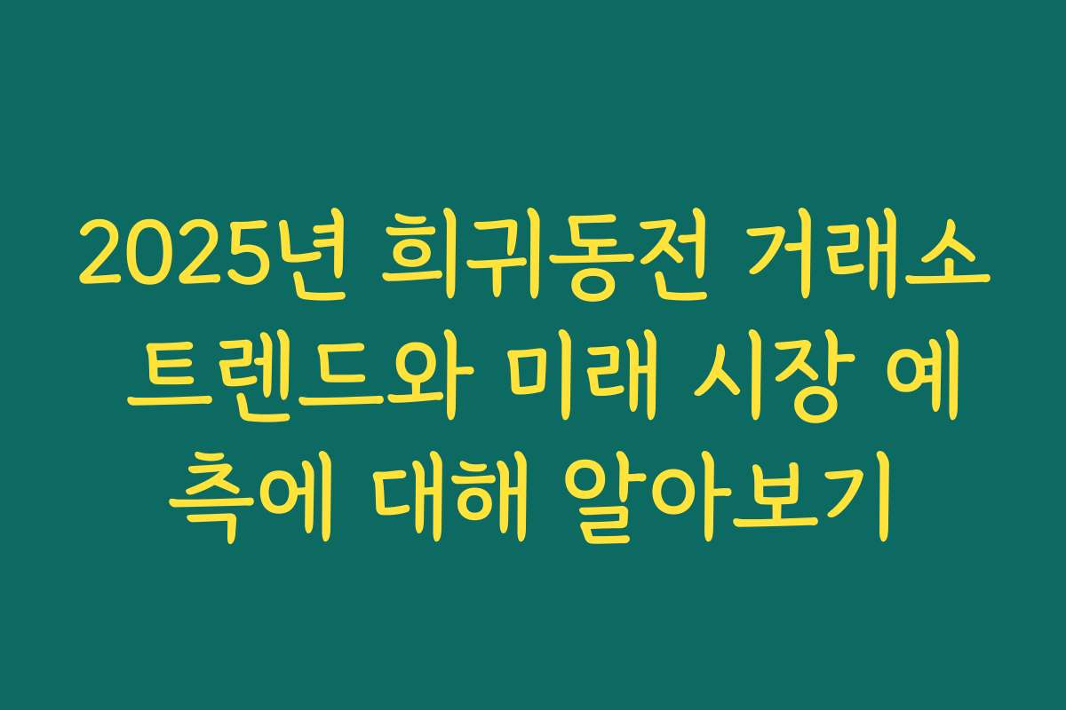 2025년 희귀동전 거래소 트렌드와 미래 시장 예측에 대해 알아보기