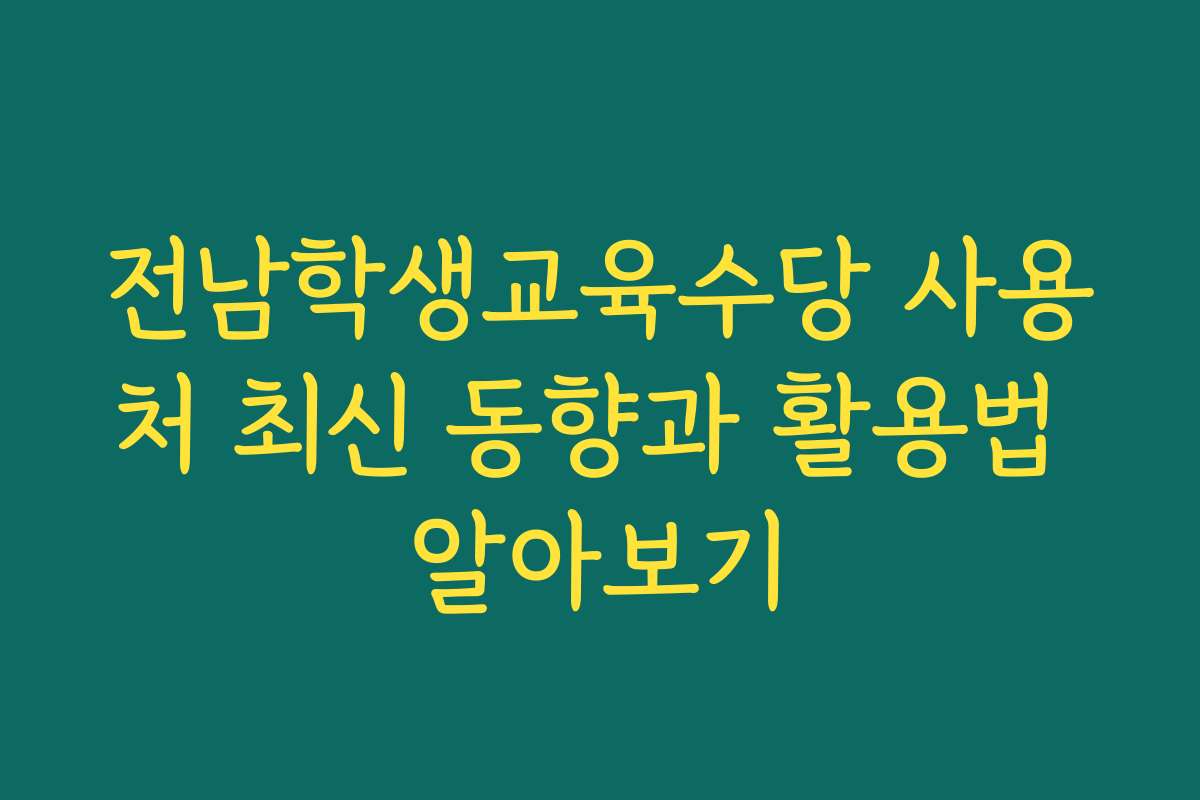 전남학생교육수당 사용처 최신 동향과 활용법 알아보기