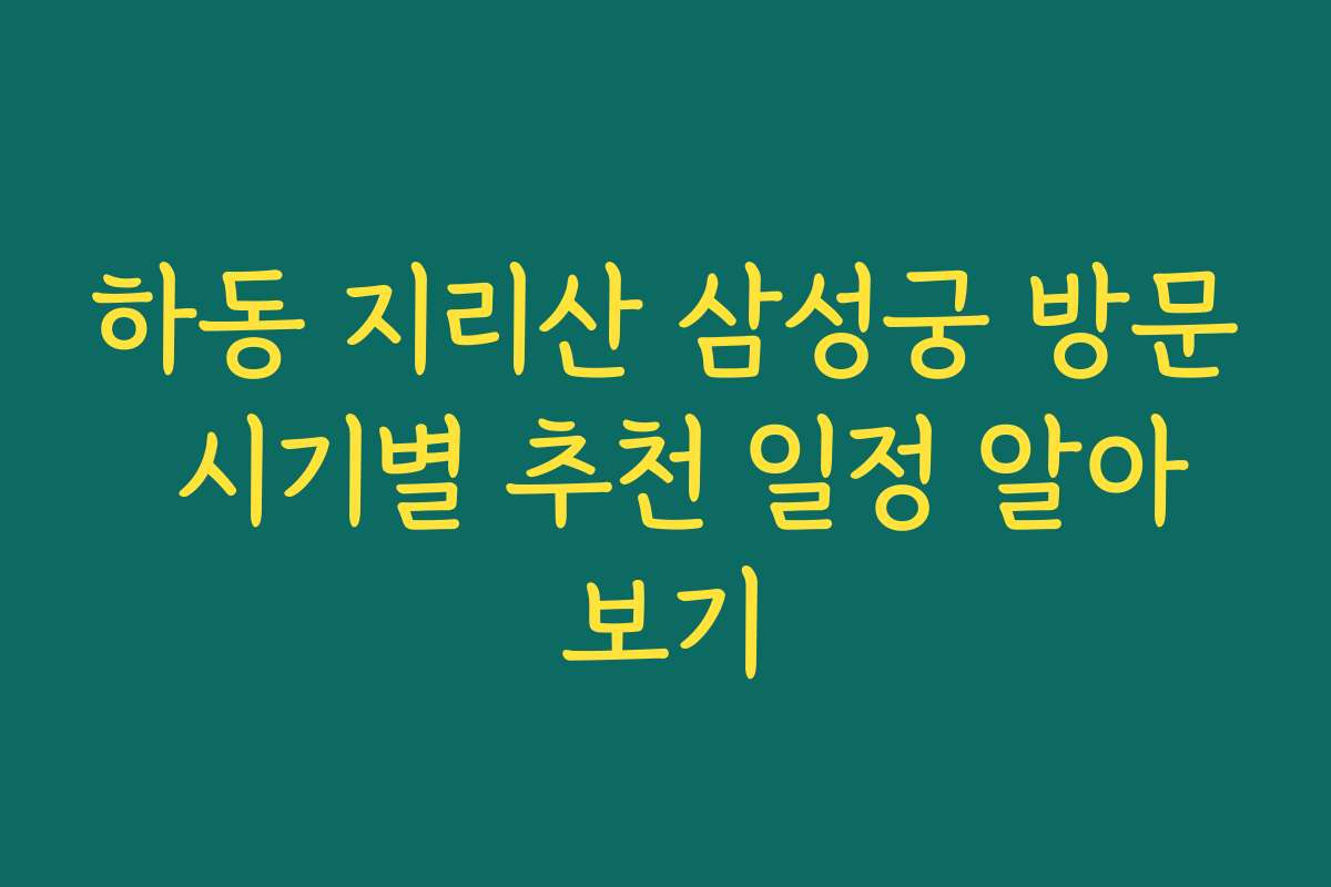 하동 지리산 삼성궁 방문 시기별 추천 일정 알아보기 하동 지리산 삼성궁 방문 시기별 추천 일정 알아보기