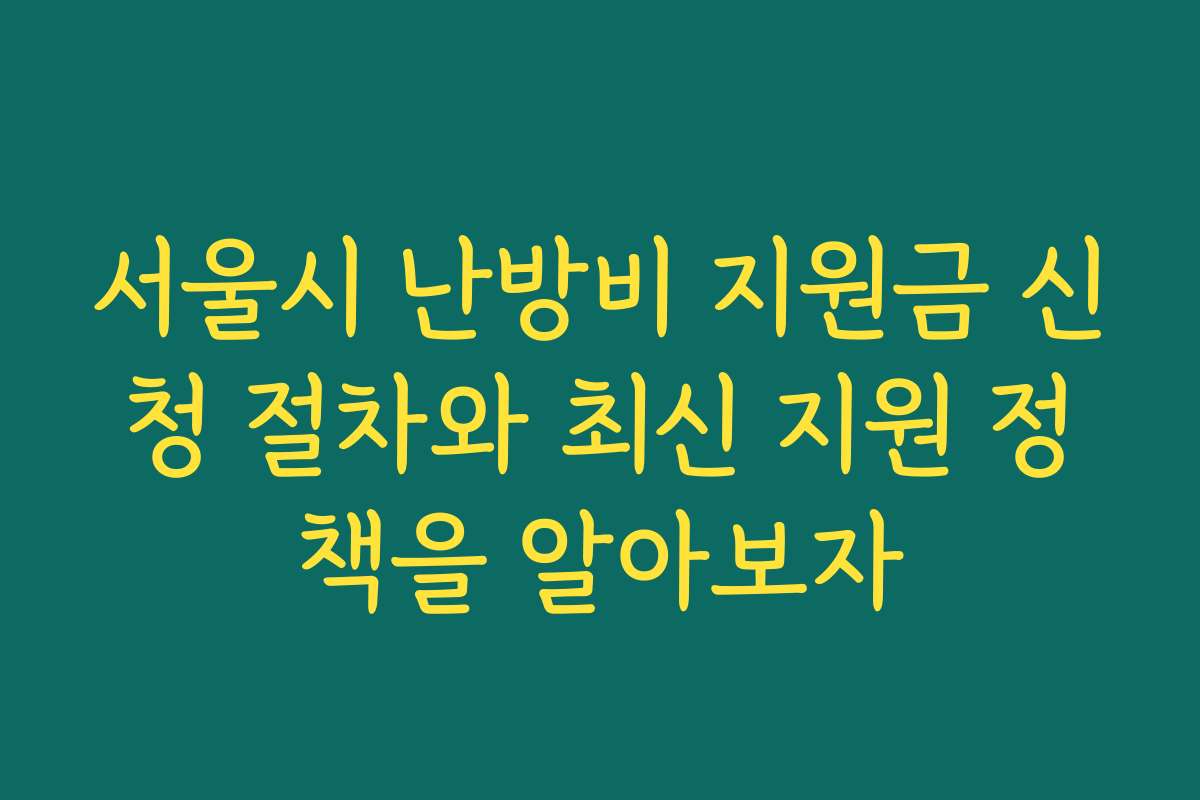서울시 난방비 지원금 신청 절차와 최신 지원 정책을 알아보자