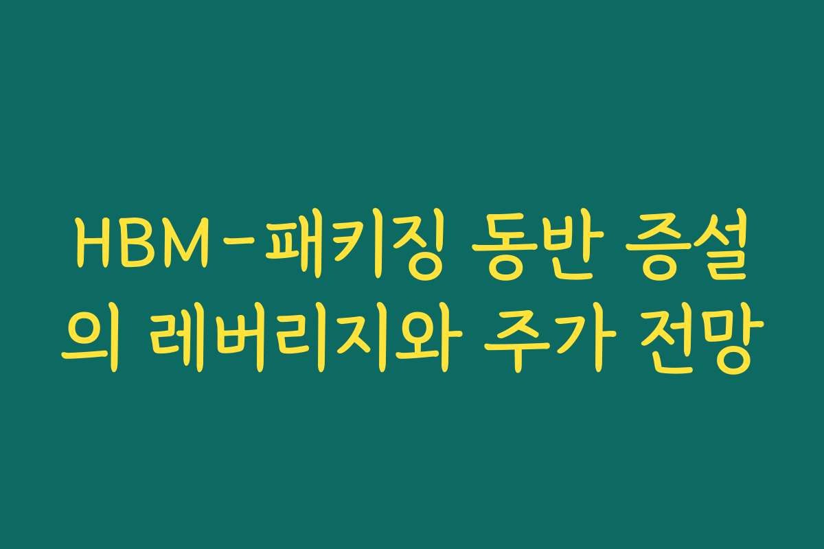 HBM-패키징 동반 증설의 레버리지와 주가 전망 HBM-패키징 동반 증설의 레버리지와 주가 전망