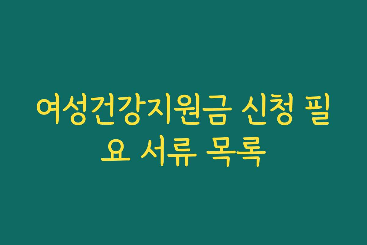 여성건강지원금 신청 필요 서류 목록