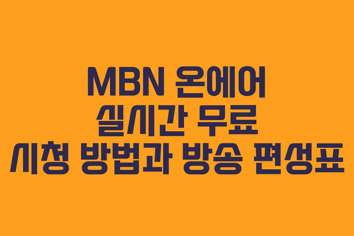 MBN 온에어 실시간 무료 시청 방법과 방송 편성표 MBN 온에어 실시간 무료 시청 방법과 방송 편성표