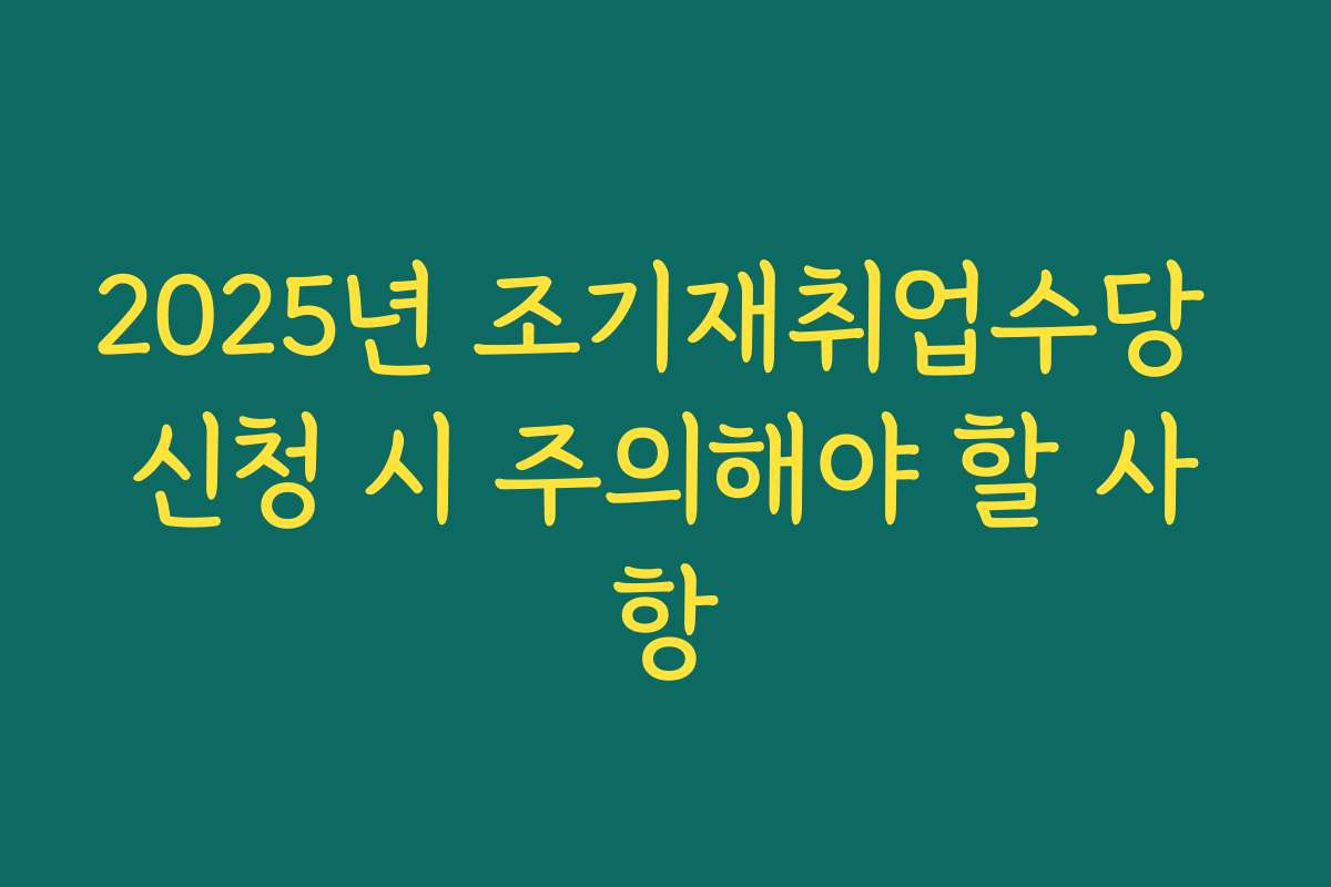 2025년 조기재취업수당 신청 시 주의해야 할 사항