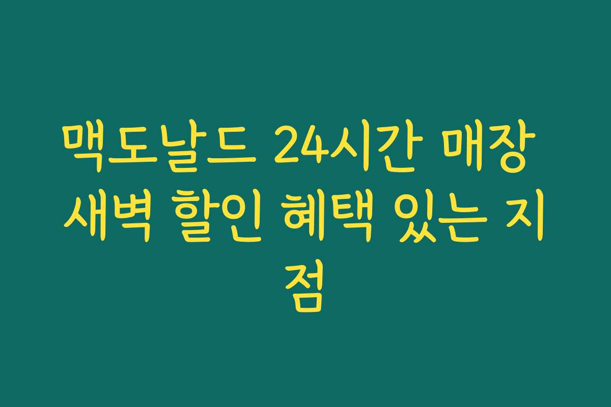 맥도날드 24시간 매장 새벽 할인 혜택 있는 지점 맥도날드 24시간 매장 새벽 할인 혜택 있는 지점