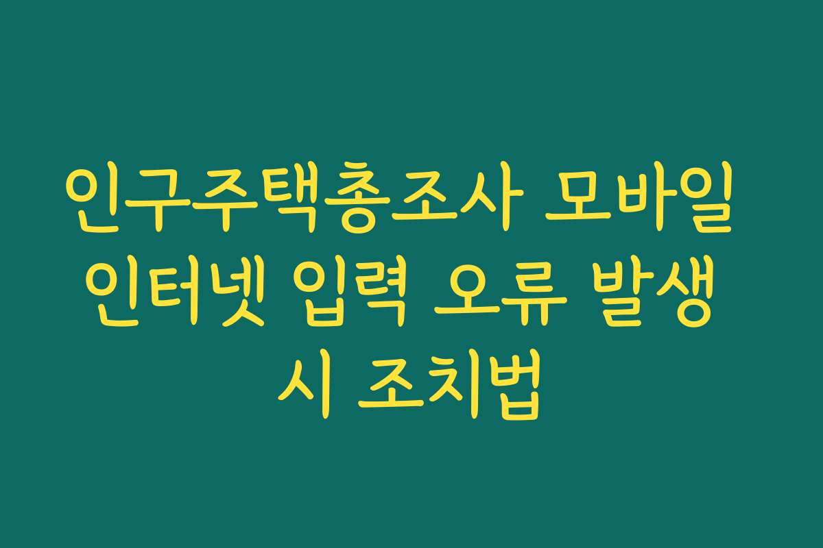 인구주택총조사 모바일 인터넷 입력 오류 발생 시 조치법 인구주택총조사 모바일 인터넷 입력 오류 발생 시 조치법