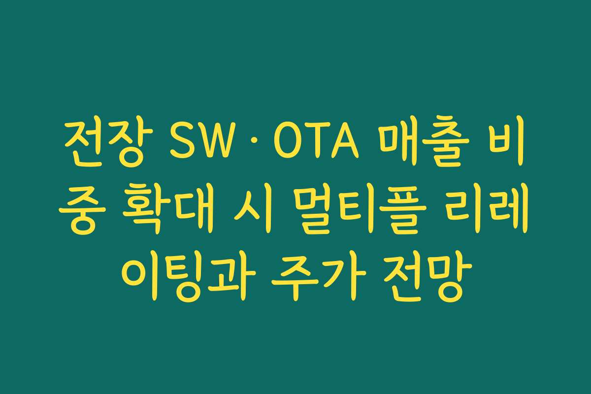 전장 SW·OTA 매출 비중 확대 시 멀티플 리레이팅과 주가 전망 전장 SW·OTA 매출 비중 확대 시 멀티플 리레이팅과 주가 전망