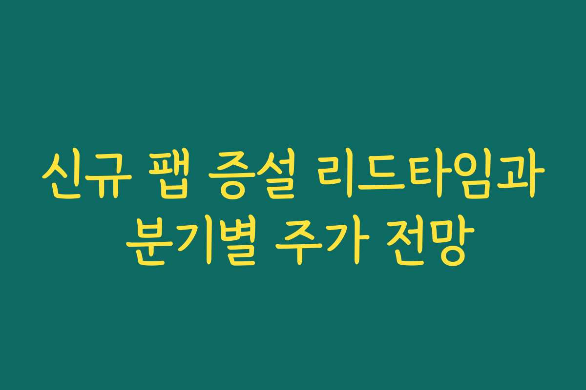 신규 팹 증설 리드타임과 분기별 주가 전망 신규 팹 증설 리드타임과 분기별 주가 전망
