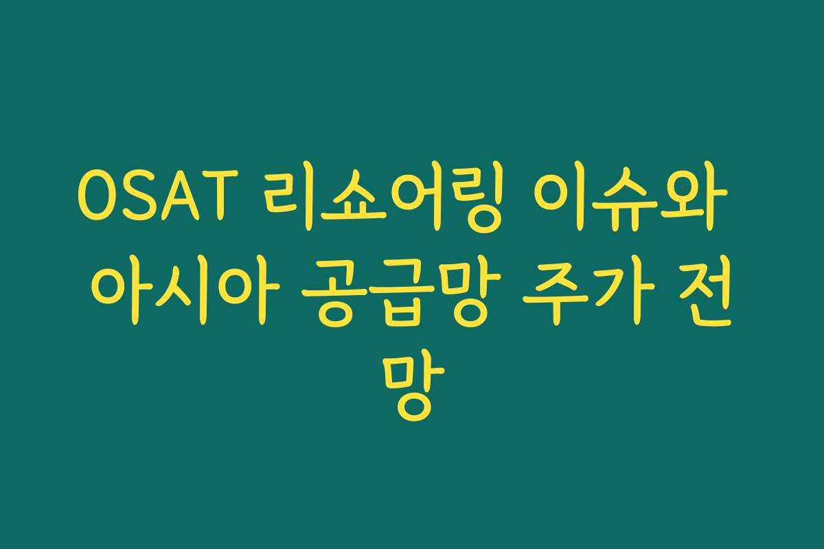 OSAT 리쇼어링 이슈와 아시아 공급망 주가 전망 OSAT 리쇼어링 이슈와 아시아 공급망 주가 전망