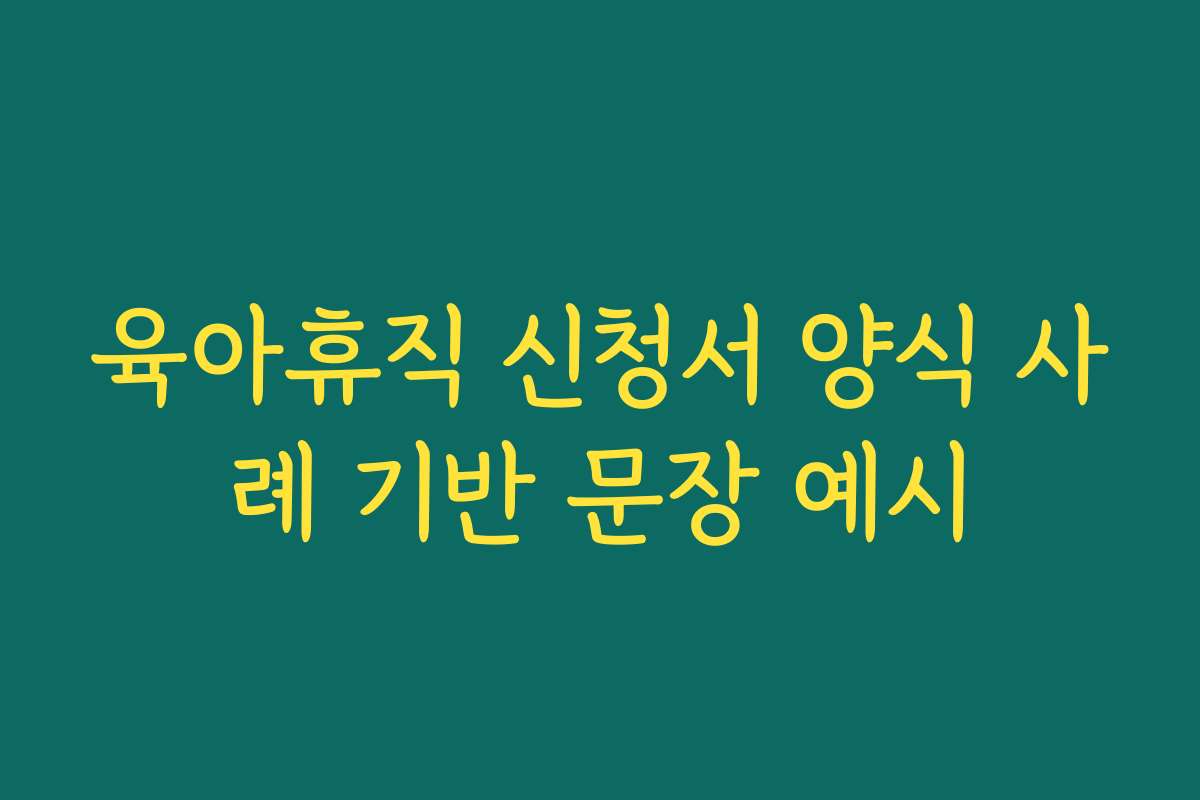 육아휴직 신청서 양식 사례 기반 문장 예시 육아휴직 신청서 양식 사례 기반 문장 예시