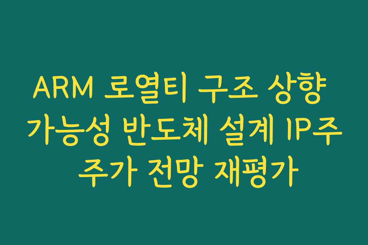 ARM 로열티 구조 상향 가능성 반도체 설계 IP주 주가 전망 재평가