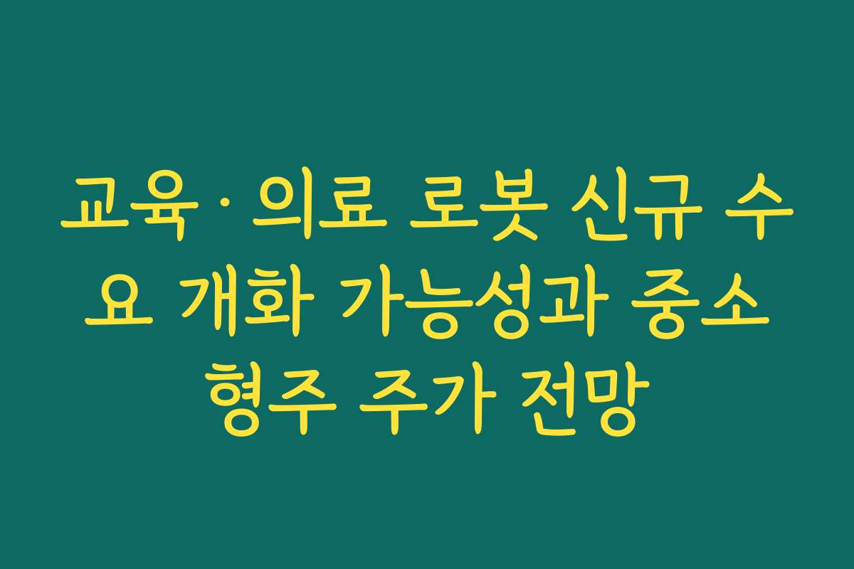 교육·의료 로봇 신규 수요 개화 가능성과 중소형주 주가 전망