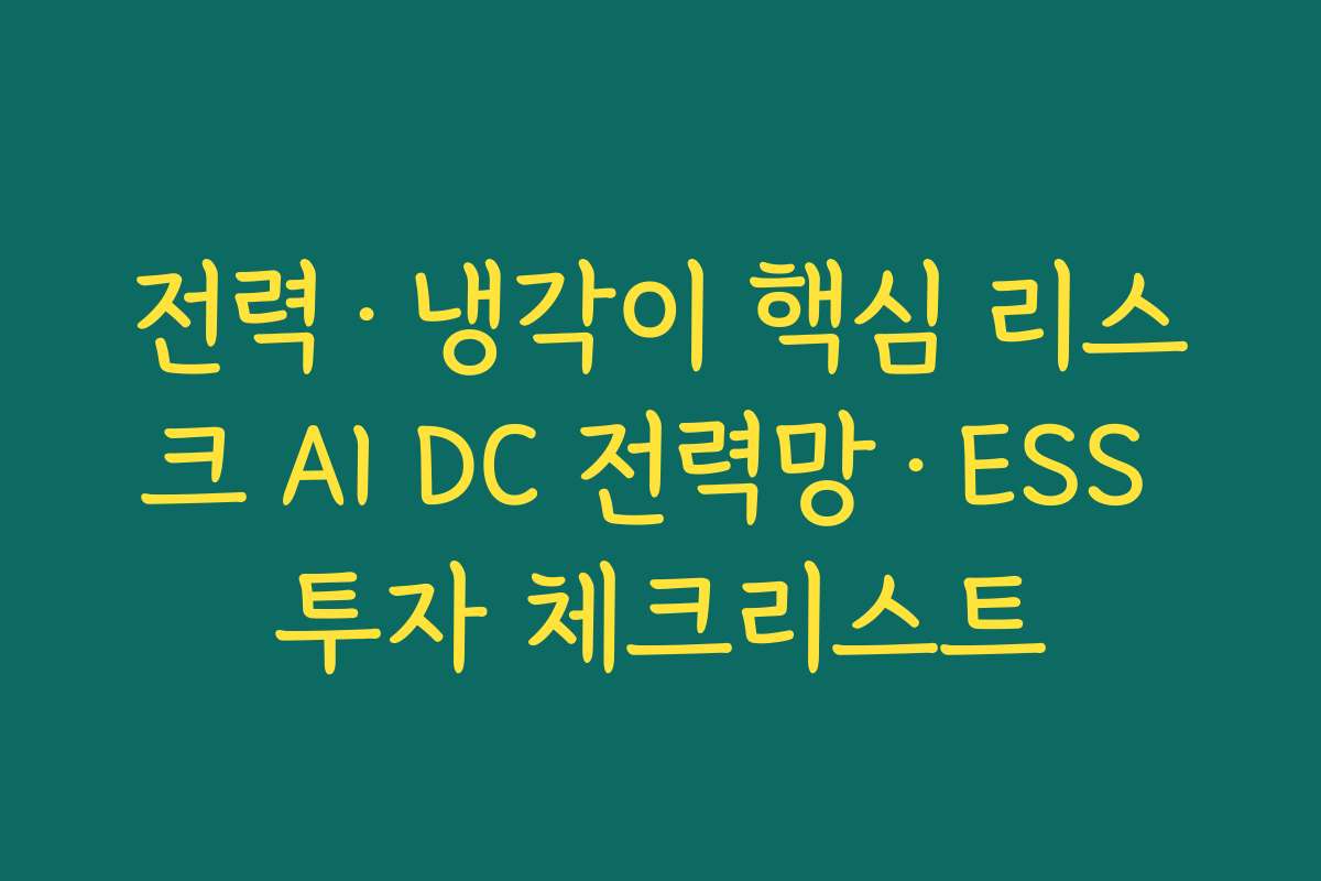 전력·냉각이 핵심 리스크 AI DC 전력망·ESS 투자 체크리스트 전력·냉각이 핵심 리스크 AI DC 전력망·ESS 투자 체크리스트