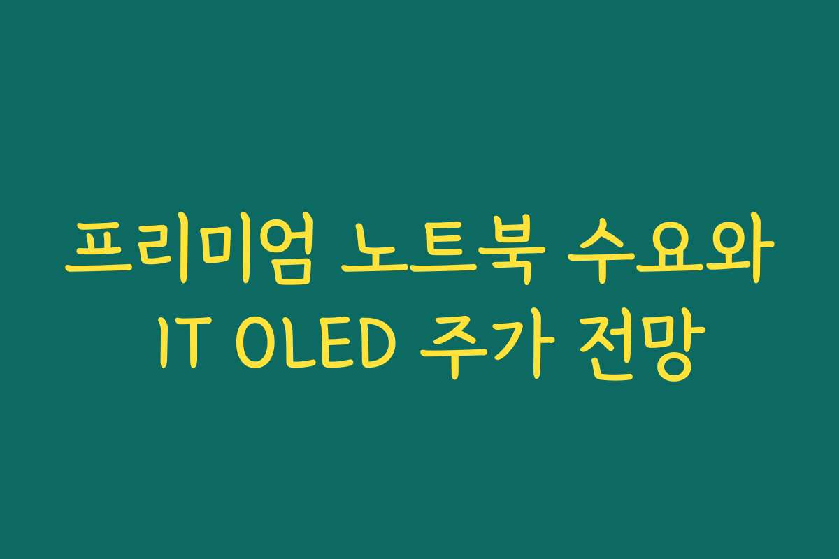 프리미엄 노트북 수요와 IT OLED 주가 전망 프리미엄 노트북 수요와 IT OLED 주가 전망