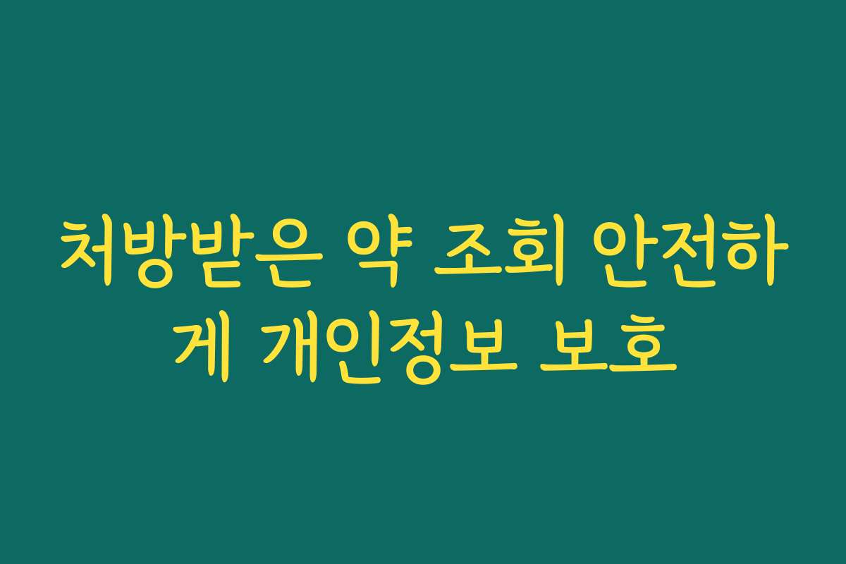 처방받은 약 조회 안전하게 개인정보 보호 처방받은 약 조회 안전하게 개인정보 보호