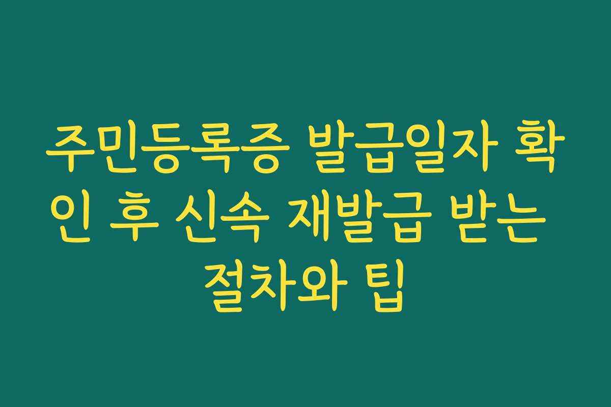 주민등록증 발급일자 확인 후 신속 재발급 받는 절차와 팁