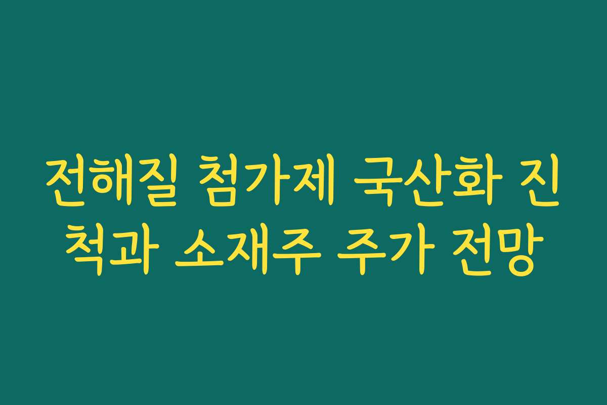 전해질 첨가제 국산화 진척과 소재주 주가 전망 전해질 첨가제 국산화 진척과 소재주 주가 전망