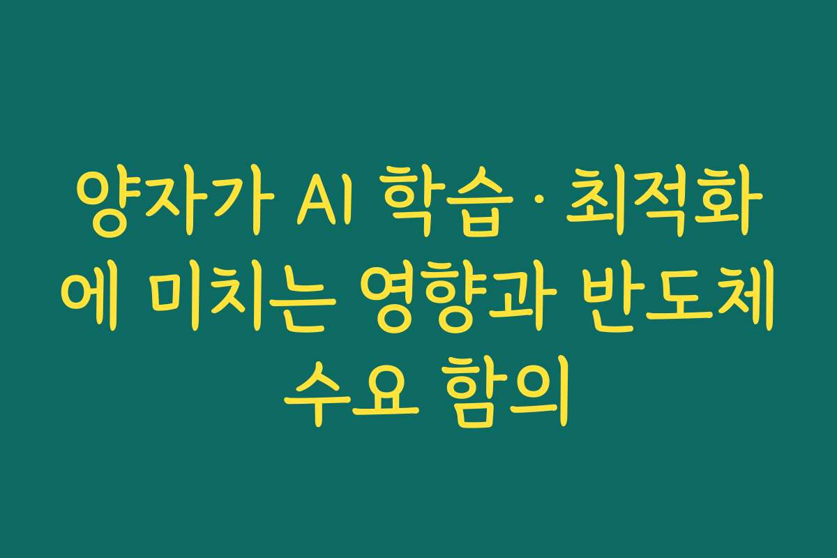양자가 AI 학습·최적화에 미치는 영향과 반도체 수요 함의 양자가 AI 학습·최적화에 미치는 영향과 반도체 수요 함의