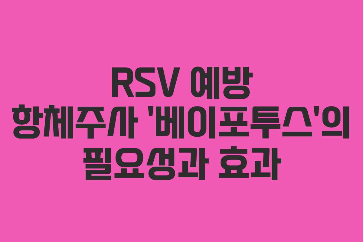 RSV 예방 항체주사 ‘베이포투스’의 필요성과 효과 RSV 예방 항체주사 ‘베이포투스’의 필요성과 효과