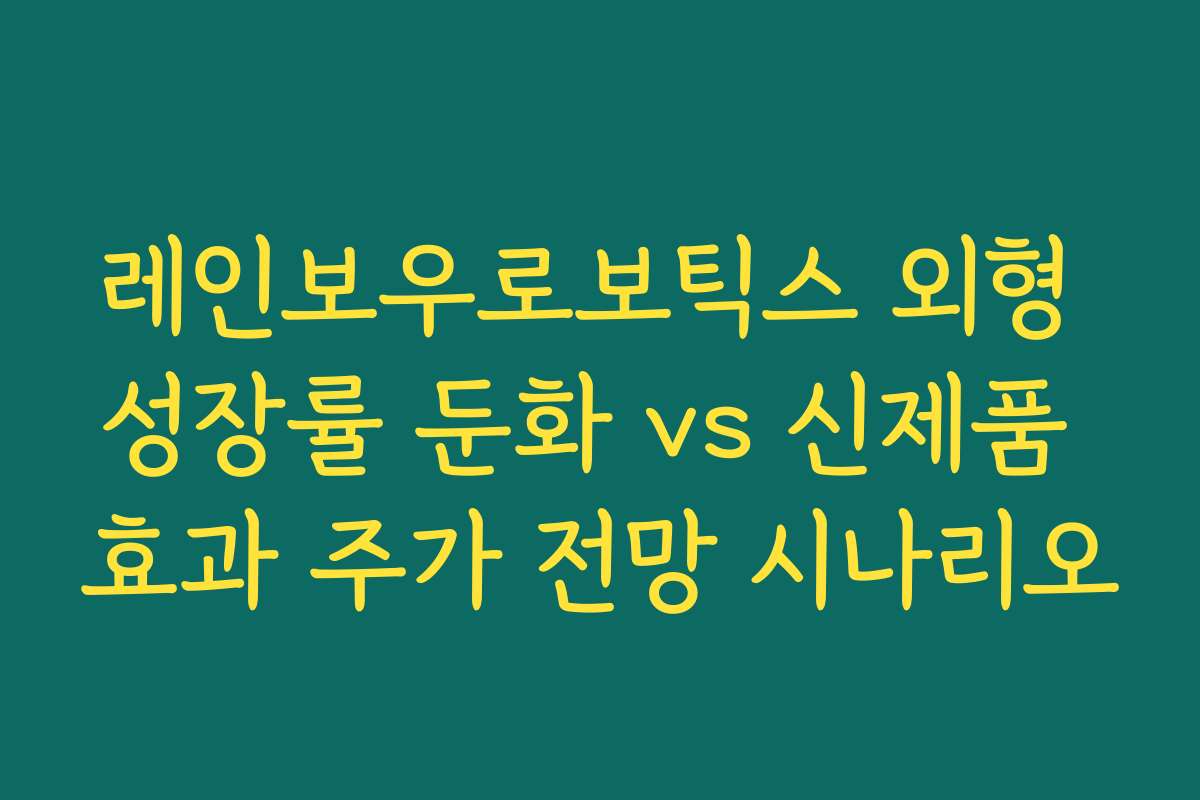 레인보우로보틱스 외형 성장률 둔화 vs 신제품 효과 주가 전망 시나리오 레인보우로보틱스 외형 성장률 둔화 vs 신제품 효과 주가 전망 시나리오