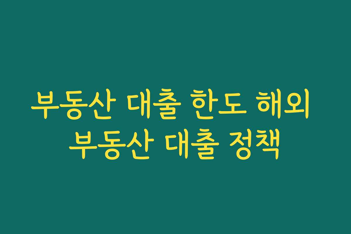 부동산 대출 한도 해외 부동산 대출 정책 부동산 대출 한도 해외 부동산 대출 정책