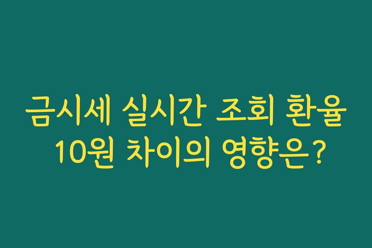 금시세 실시간 조회 환율 10원 차이의 영향은? 금시세 실시간 조회 환율 10원 차이의 영향은?
