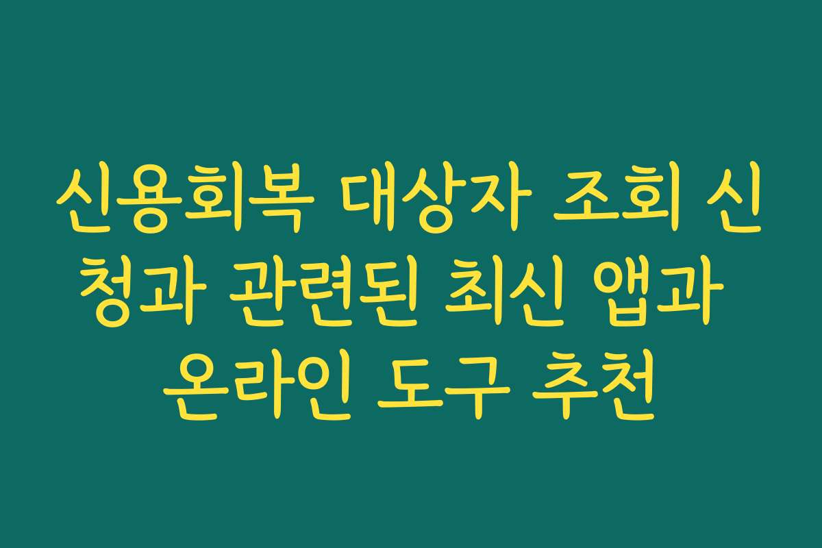 신용회복 대상자 조회 신청과 관련된 최신 앱과 온라인 도구 추천