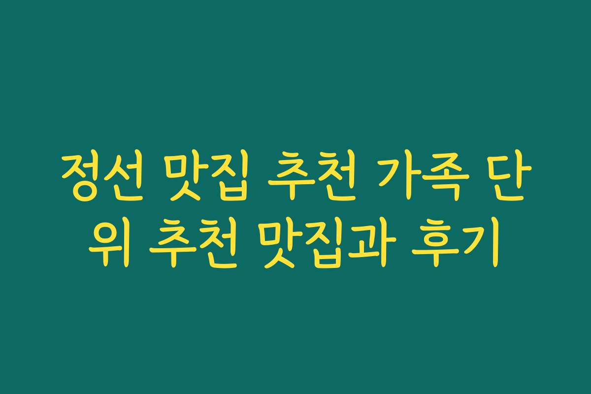 정선 맛집 추천 가족 단위 추천 맛집과 후기 정선 맛집 추천 가족 단위 추천 맛집과 후기