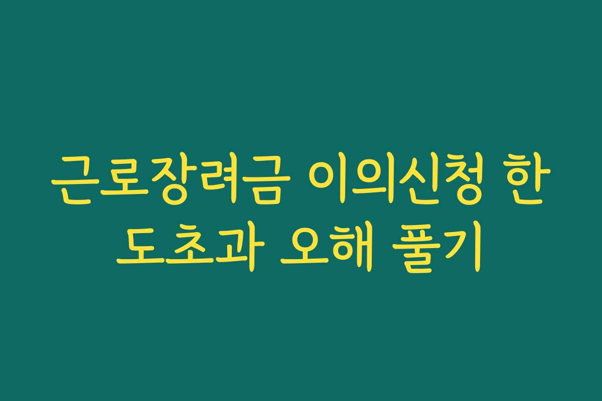 근로장려금 이의신청 한도초과 오해 풀기 근로장려금 이의신청 한도초과 오해 풀기
