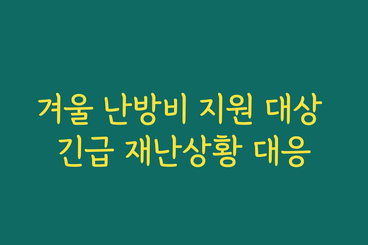 겨울 난방비 지원 대상 긴급 재난상황 대응 겨울 난방비 지원 대상 긴급 재난상황 대응