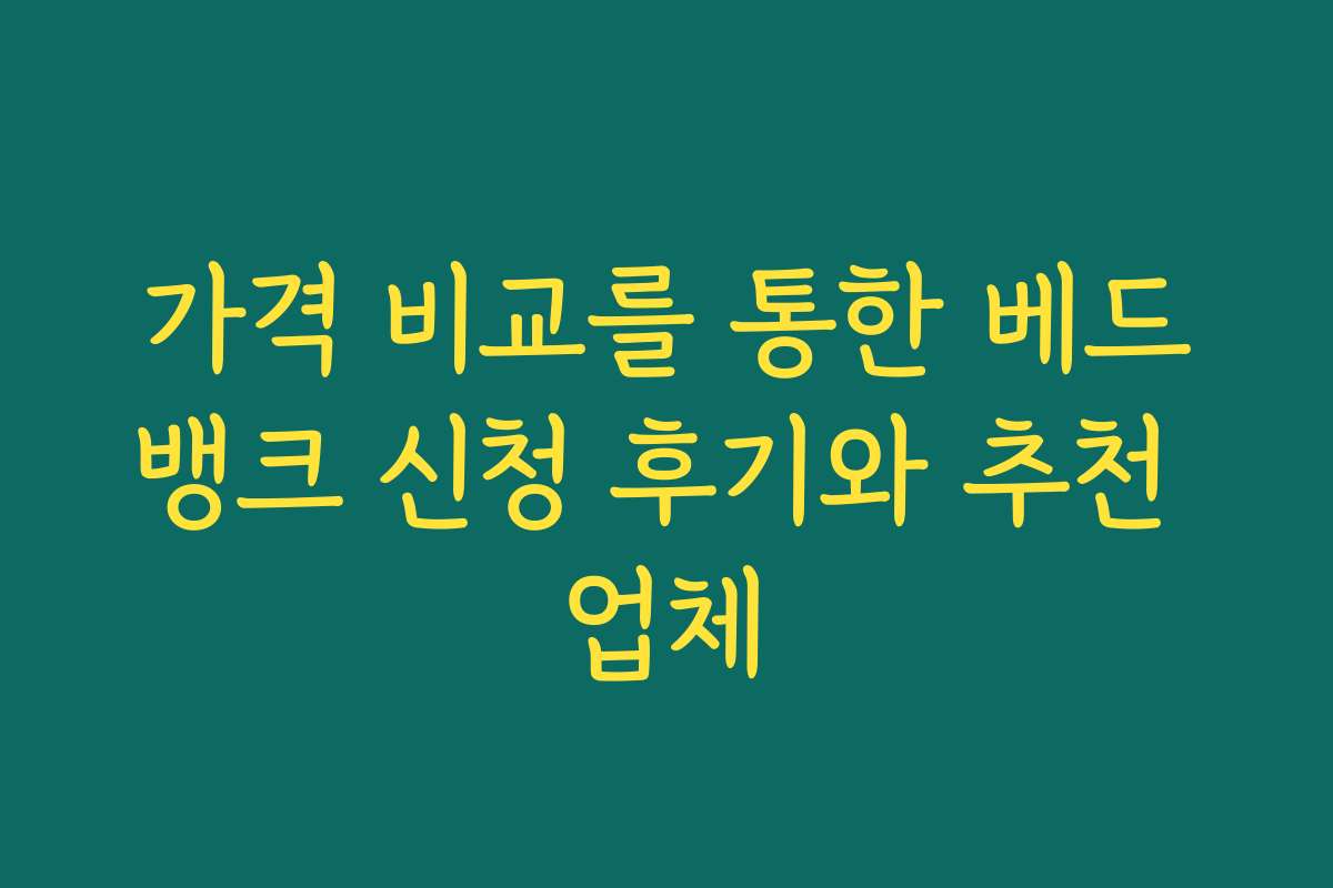 가격 비교를 통한 베드뱅크 신청 후기와 추천 업체