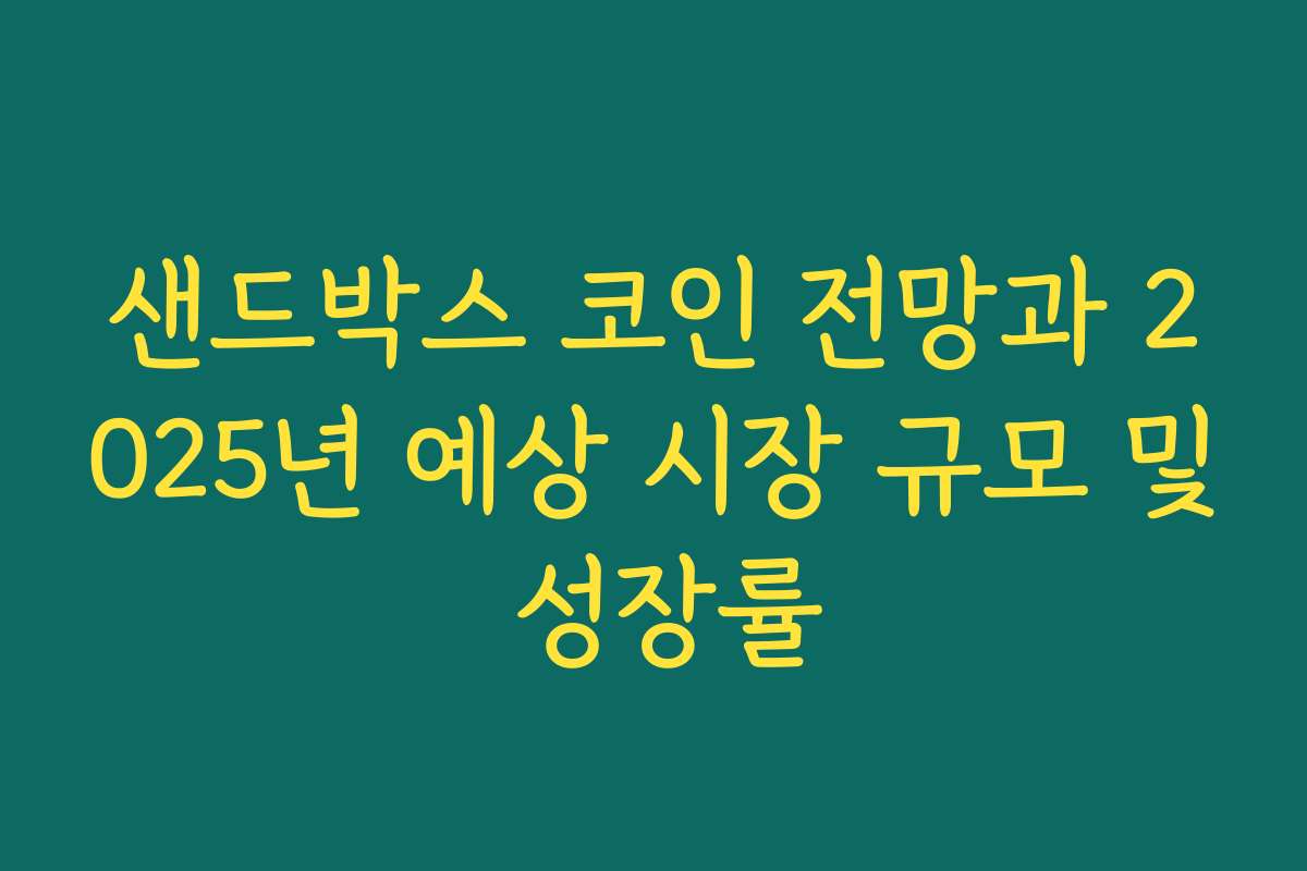 샌드박스 코인 전망과 2025년 예상 시장 규모 및 성장률 샌드박스 코인 전망과 2025년 예상 시장 규모 및 성장률